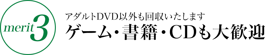 merit3:アダルトDVD以外も回収いたします。ゲーム・書籍・CDも大歓迎