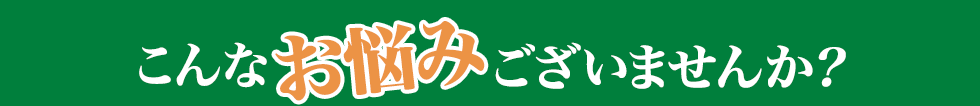 こんなお悩みございませんか?
