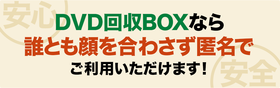 DVD回収BOXなら、誰にも見つからず匿名でご利用いただけます!